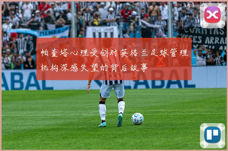 帕奎塔心理受创对英格兰足球管理机构深感失望的背后故事