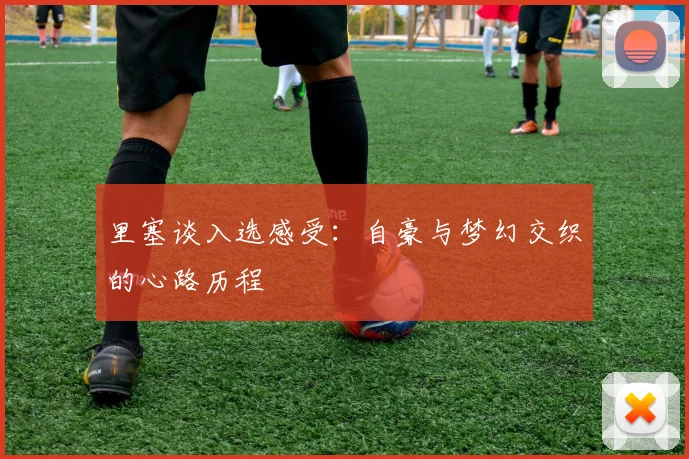里塞谈入选感受：自豪与梦幻交织的心路历程