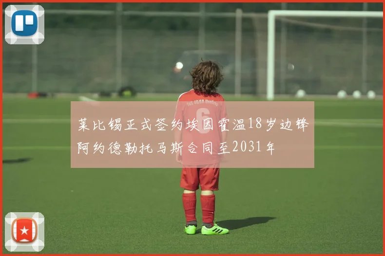 莱比锡正式签约埃因霍温18岁边锋阿约德勒托马斯合同至2031年