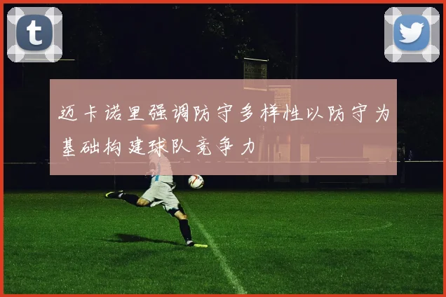 迈卡诺里强调防守多样性以防守为基础构建球队竞争力