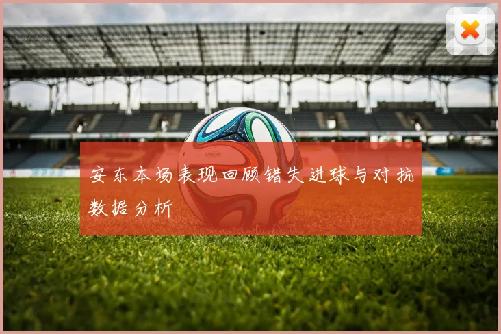 安东本场表现回顾错失进球与对抗数据分析