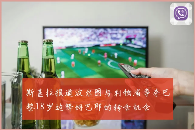 斯基拉报道波尔图与利物浦争夺巴黎18岁边锋姆巴耶的转会机会